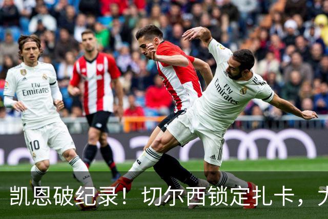 凯恩破纪录！切尔西锁定扎卡，尤文佛牙合同到期，世界杯群像