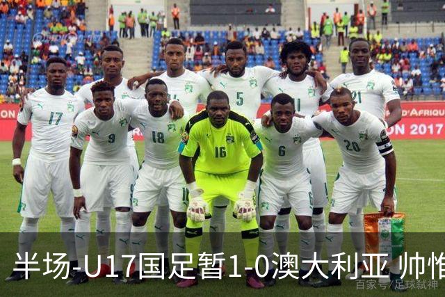 半场-U17国足暂1-0澳大利亚 帅惟浩1V2超车破门徐正鹏挑传助攻