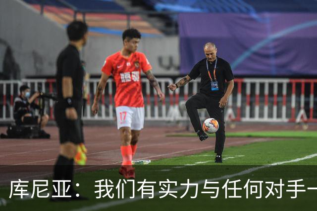 库尼亚：我们有实力与任何对手一较高下 内马尔是这代人的偶像