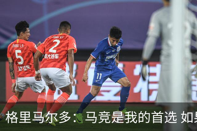 格里马尔多：马竞是我的首选 如果主教练需要我完全可以踢边锋