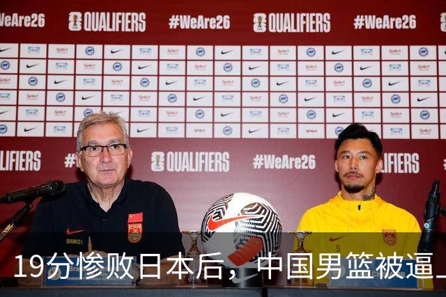 19分惨败日本后，中国男篮被逼上绝路！苏群：有身高的优势瞎投三分