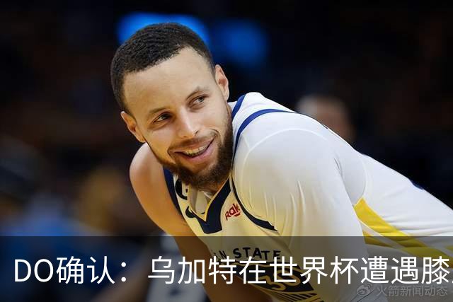 DO确认：乌加特在世界杯遭遇膝盖韧带重伤，预计面临长期缺阵