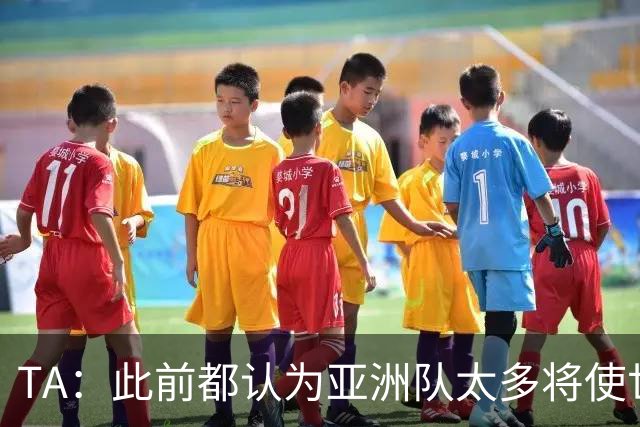 TA：此前都认为亚洲队太多将使世界杯质量下降，5战不败令人意外